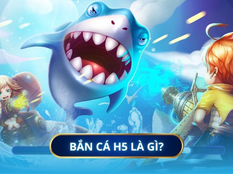 Bắn Cá H5 Là Gì?